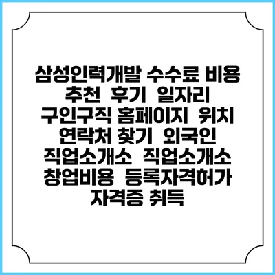 삼성인력개발 수수료 비용 추천 | 후기 | 일자리 구인구직 홈페이지 | 위치 연락처 찾기 | 외국인 직업소개소 | 직업소개소 창업비용 | 등록자격허가 | 자격증 취득
