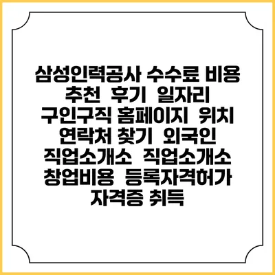 삼성인력공사 수수료 비용 추천 | 후기 | 일자리 구인구직 홈페이지 | 위치 연락처 찾기 | 외국인 직업소개소 | 직업소개소 창업비용 | 등록자격허가 | 자격증 취득