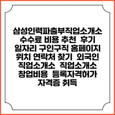 삼성인력파출부직업소개소 수수료 비용 추천 | 후기 | 일자리 구인구직 홈페이지 | 위치 연락처 찾기 | 외국인 직업소개소 | 직업소개소 창업비용 | 등록자격허가 | 자격증 취득