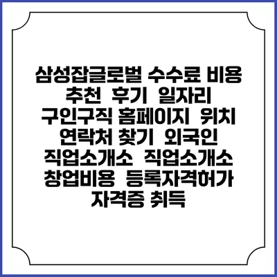 삼성잡글로벌 수수료 비용 추천 | 후기 | 일자리 구인구직 홈페이지 | 위치 연락처 찾기 | 외국인 직업소개소 | 직업소개소 창업비용 | 등록자격허가 | 자격증 취득