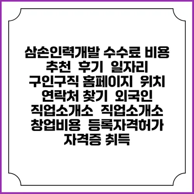 삼손인력개발 수수료 비용 추천 | 후기 | 일자리 구인구직 홈페이지 | 위치 연락처 찾기 | 외국인 직업소개소 | 직업소개소 창업비용 | 등록자격허가 | 자격증 취득