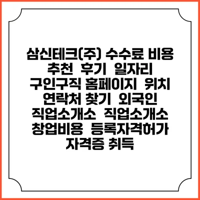 삼신테크(주) 수수료 비용 추천 | 후기 | 일자리 구인구직 홈페이지 | 위치 연락처 찾기 | 외국인 직업소개소 | 직업소개소 창업비용 | 등록자격허가 | 자격증 취득