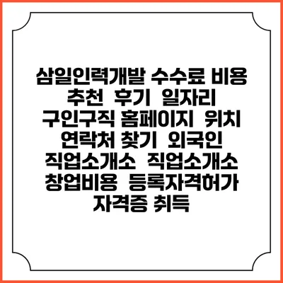 삼일인력개발 수수료 비용 추천 | 후기 | 일자리 구인구직 홈페이지 | 위치 연락처 찾기 | 외국인 직업소개소 | 직업소개소 창업비용 | 등록자격허가 | 자격증 취득