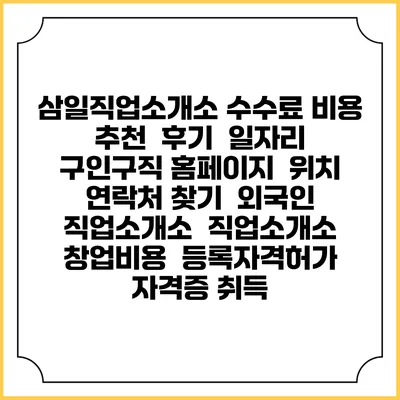 삼일직업소개소 수수료 비용 추천 | 후기 | 일자리 구인구직 홈페이지 | 위치 연락처 찾기 | 외국인 직업소개소 | 직업소개소 창업비용 | 등록자격허가 | 자격증 취득