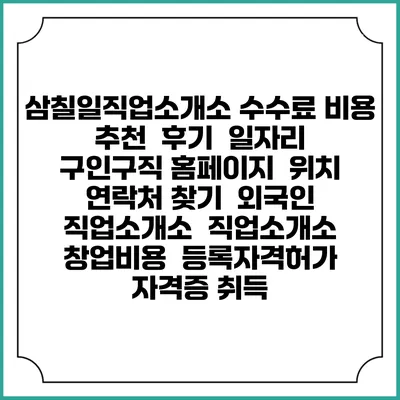 삼칠일직업소개소 수수료 비용 추천 | 후기 | 일자리 구인구직 홈페이지 | 위치 연락처 찾기 | 외국인 직업소개소 | 직업소개소 창업비용 | 등록자격허가 | 자격증 취득