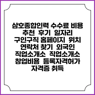삼호종합인력 수수료 비용 추천 | 후기 | 일자리 구인구직 홈페이지 | 위치 연락처 찾기 | 외국인 직업소개소 | 직업소개소 창업비용 | 등록자격허가 | 자격증 취득