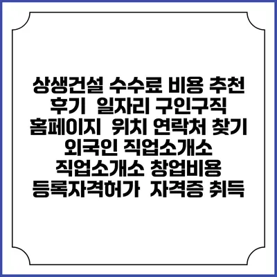상생건설 수수료 비용 추천 | 후기 | 일자리 구인구직 홈페이지 | 위치 연락처 찾기 | 외국인 직업소개소 | 직업소개소 창업비용 | 등록자격허가 | 자격증 취득