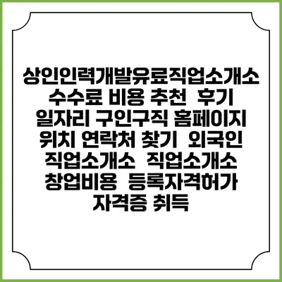 상인인력개발유료직업소개소 수수료 비용 추천 | 후기 | 일자리 구인구직 홈페이지 | 위치 연락처 찾기 | 외국인 직업소개소 | 직업소개소 창업비용 | 등록자격허가 | 자격증 취득