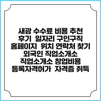 새광 수수료 비용 추천 | 후기 | 일자리 구인구직 홈페이지 | 위치 연락처 찾기 | 외국인 직업소개소 | 직업소개소 창업비용 | 등록자격허가 | 자격증 취득