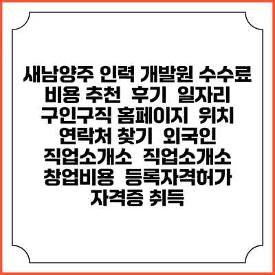새남양주 인력 개발원 수수료 비용 추천 | 후기 | 일자리 구인구직 홈페이지 | 위치 연락처 찾기 | 외국인 직업소개소 | 직업소개소 창업비용 | 등록자격허가 | 자격증 취득