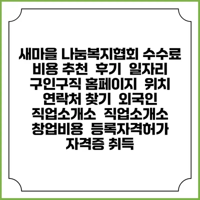 새마을 나눔복지협회 수수료 비용 추천 | 후기 | 일자리 구인구직 홈페이지 | 위치 연락처 찾기 | 외국인 직업소개소 | 직업소개소 창업비용 | 등록자격허가 | 자격증 취득
