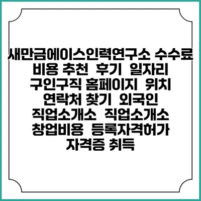 새만금에이스인력연구소 수수료 비용 추천 | 후기 | 일자리 구인구직 홈페이지 | 위치 연락처 찾기 | 외국인 직업소개소 | 직업소개소 창업비용 | 등록자격허가 | 자격증 취득