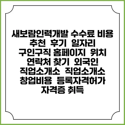 새보람인력개발 수수료 비용 추천 | 후기 | 일자리 구인구직 홈페이지 | 위치 연락처 찾기 | 외국인 직업소개소 | 직업소개소 창업비용 | 등록자격허가 | 자격증 취득