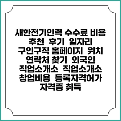 새한전기인력 수수료 비용 추천 | 후기 | 일자리 구인구직 홈페이지 | 위치 연락처 찾기 | 외국인 직업소개소 | 직업소개소 창업비용 | 등록자격허가 | 자격증 취득