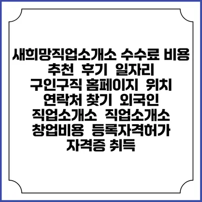새희망직업소개소 수수료 비용 추천 | 후기 | 일자리 구인구직 홈페이지 | 위치 연락처 찾기 | 외국인 직업소개소 | 직업소개소 창업비용 | 등록자격허가 | 자격증 취득