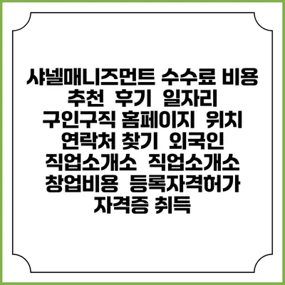샤넬매니즈먼트 수수료 비용 추천 | 후기 | 일자리 구인구직 홈페이지 | 위치 연락처 찾기 | 외국인 직업소개소 | 직업소개소 창업비용 | 등록자격허가 | 자격증 취득