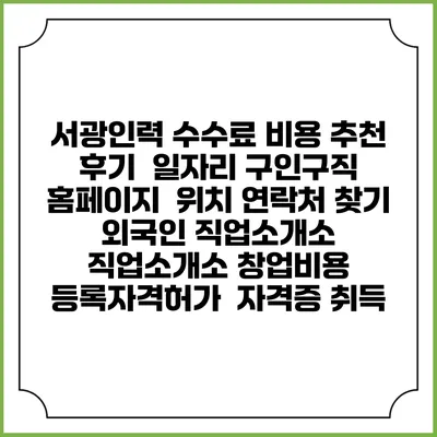 서광인력 수수료 비용 추천 | 후기 | 일자리 구인구직 홈페이지 | 위치 연락처 찾기 | 외국인 직업소개소 | 직업소개소 창업비용 | 등록자격허가 | 자격증 취득