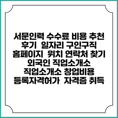 서문인력 수수료 비용 추천 | 후기 | 일자리 구인구직 홈페이지 | 위치 연락처 찾기 | 외국인 직업소개소 | 직업소개소 창업비용 | 등록자격허가 | 자격증 취득