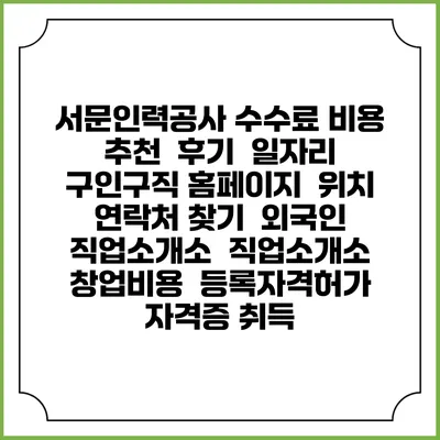 서문인력공사 수수료 비용 추천 | 후기 | 일자리 구인구직 홈페이지 | 위치 연락처 찾기 | 외국인 직업소개소 | 직업소개소 창업비용 | 등록자격허가 | 자격증 취득