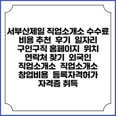 서부산제일 직업소개소 수수료 비용 추천 | 후기 | 일자리 구인구직 홈페이지 | 위치 연락처 찾기 | 외국인 직업소개소 | 직업소개소 창업비용 | 등록자격허가 | 자격증 취득