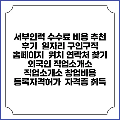 서부인력 수수료 비용 추천 | 후기 | 일자리 구인구직 홈페이지 | 위치 연락처 찾기 | 외국인 직업소개소 | 직업소개소 창업비용 | 등록자격허가 | 자격증 취득