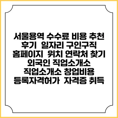 서울용역 수수료 비용 추천 | 후기 | 일자리 구인구직 홈페이지 | 위치 연락처 찾기 | 외국인 직업소개소 | 직업소개소 창업비용 | 등록자격허가 | 자격증 취득