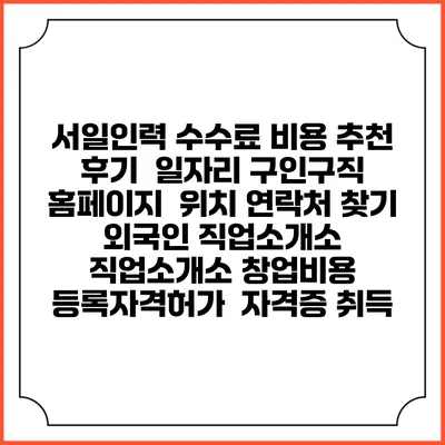 서일인력 수수료 비용 추천 | 후기 | 일자리 구인구직 홈페이지 | 위치 연락처 찾기 | 외국인 직업소개소 | 직업소개소 창업비용 | 등록자격허가 | 자격증 취득