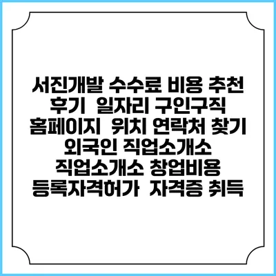 서진개발 수수료 비용 추천 | 후기 | 일자리 구인구직 홈페이지 | 위치 연락처 찾기 | 외국인 직업소개소 | 직업소개소 창업비용 | 등록자격허가 | 자격증 취득