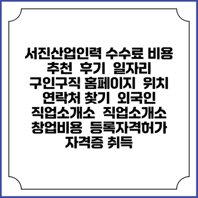 서진산업인력 수수료 비용 추천 | 후기 | 일자리 구인구직 홈페이지 | 위치 연락처 찾기 | 외국인 직업소개소 | 직업소개소 창업비용 | 등록자격허가 | 자격증 취득