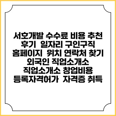 서호개발 수수료 비용 추천 | 후기 | 일자리 구인구직 홈페이지 | 위치 연락처 찾기 | 외국인 직업소개소 | 직업소개소 창업비용 | 등록자격허가 | 자격증 취득
