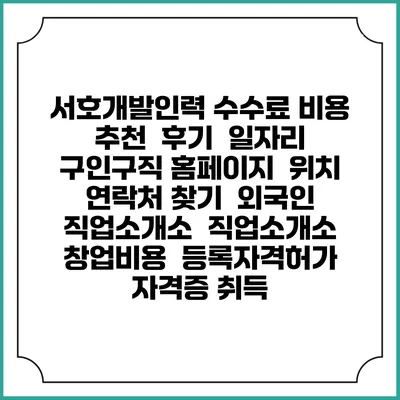 서호개발인력 수수료 비용 추천 | 후기 | 일자리 구인구직 홈페이지 | 위치 연락처 찾기 | 외국인 직업소개소 | 직업소개소 창업비용 | 등록자격허가 | 자격증 취득