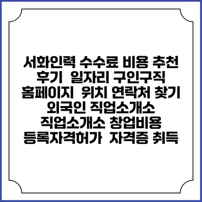 서화인력 수수료 비용 추천 | 후기 | 일자리 구인구직 홈페이지 | 위치 연락처 찾기 | 외국인 직업소개소 | 직업소개소 창업비용 | 등록자격허가 | 자격증 취득