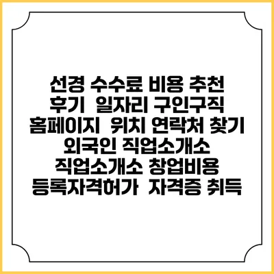 선경 수수료 비용 추천 | 후기 | 일자리 구인구직 홈페이지 | 위치 연락처 찾기 | 외국인 직업소개소 | 직업소개소 창업비용 | 등록자격허가 | 자격증 취득