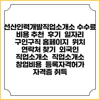 선산인력개발직업소개소 수수료 비용 추천 | 후기 | 일자리 구인구직 홈페이지 | 위치 연락처 찾기 | 외국인 직업소개소 | 직업소개소 창업비용 | 등록자격허가 | 자격증 취득