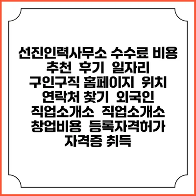 선진인력사무소 수수료 비용 추천 | 후기 | 일자리 구인구직 홈페이지 | 위치 연락처 찾기 | 외국인 직업소개소 | 직업소개소 창업비용 | 등록자격허가 | 자격증 취득