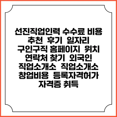 선진직업인력 수수료 비용 추천 | 후기 | 일자리 구인구직 홈페이지 | 위치 연락처 찾기 | 외국인 직업소개소 | 직업소개소 창업비용 | 등록자격허가 | 자격증 취득