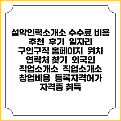 설악인력소개소 수수료 비용 추천 | 후기 | 일자리 구인구직 홈페이지 | 위치 연락처 찾기 | 외국인 직업소개소 | 직업소개소 창업비용 | 등록자격허가 | 자격증 취득