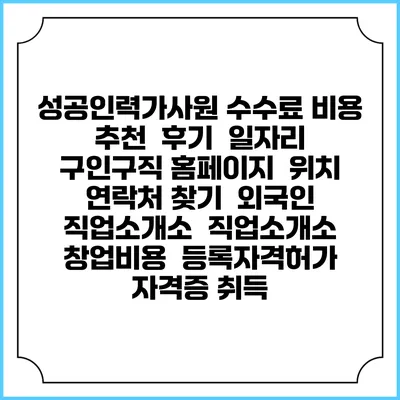 성공인력가사원 수수료 비용 추천 | 후기 | 일자리 구인구직 홈페이지 | 위치 연락처 찾기 | 외국인 직업소개소 | 직업소개소 창업비용 | 등록자격허가 | 자격증 취득