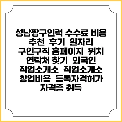 성남짱구인력 수수료 비용 추천 | 후기 | 일자리 구인구직 홈페이지 | 위치 연락처 찾기 | 외국인 직업소개소 | 직업소개소 창업비용 | 등록자격허가 | 자격증 취득