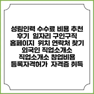 성림인력 수수료 비용 추천 | 후기 | 일자리 구인구직 홈페이지 | 위치 연락처 찾기 | 외국인 직업소개소 | 직업소개소 창업비용 | 등록자격허가 | 자격증 취득