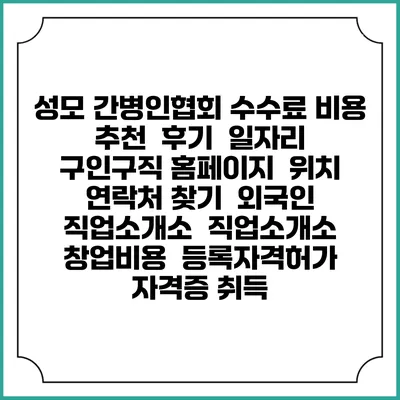 성모 간병인협회 수수료 비용 추천 | 후기 | 일자리 구인구직 홈페이지 | 위치 연락처 찾기 | 외국인 직업소개소 | 직업소개소 창업비용 | 등록자격허가 | 자격증 취득