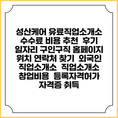 성산케어 유료직업소개소 수수료 비용 추천 | 후기 | 일자리 구인구직 홈페이지 | 위치 연락처 찾기 | 외국인 직업소개소 | 직업소개소 창업비용 | 등록자격허가 | 자격증 취득