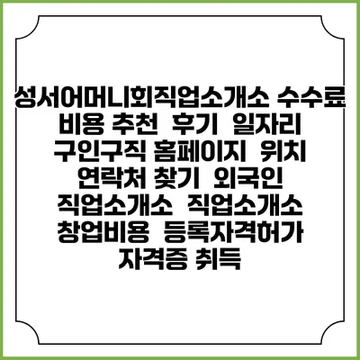 성서어머니회직업소개소 수수료 비용 추천 | 후기 | 일자리 구인구직 홈페이지 | 위치 연락처 찾기 | 외국인 직업소개소 | 직업소개소 창업비용 | 등록자격허가 | 자격증 취득