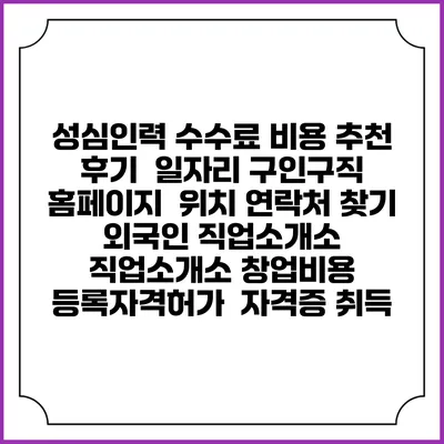 성심인력 수수료 비용 추천 | 후기 | 일자리 구인구직 홈페이지 | 위치 연락처 찾기 | 외국인 직업소개소 | 직업소개소 창업비용 | 등록자격허가 | 자격증 취득