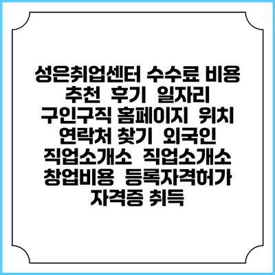 성은취업센터 수수료 비용 추천 | 후기 | 일자리 구인구직 홈페이지 | 위치 연락처 찾기 | 외국인 직업소개소 | 직업소개소 창업비용 | 등록자격허가 | 자격증 취득