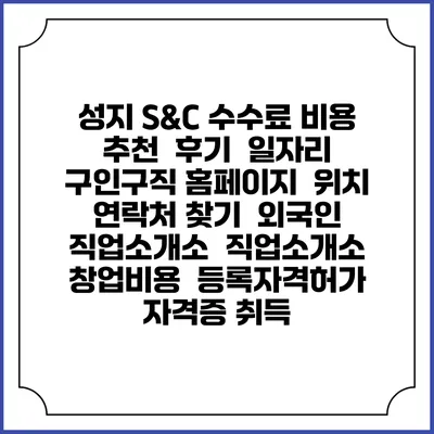 성지 S&C 수수료 비용 추천 | 후기 | 일자리 구인구직 홈페이지 | 위치 연락처 찾기 | 외국인 직업소개소 | 직업소개소 창업비용 | 등록자격허가 | 자격증 취득