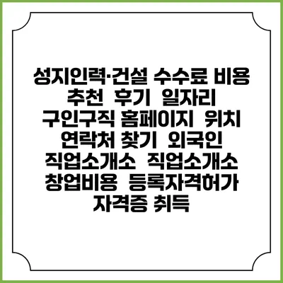성지인력·건설 수수료 비용 추천 | 후기 | 일자리 구인구직 홈페이지 | 위치 연락처 찾기 | 외국인 직업소개소 | 직업소개소 창업비용 | 등록자격허가 | 자격증 취득