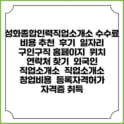 성화종합인력직업소개소 수수료 비용 추천 | 후기 | 일자리 구인구직 홈페이지 | 위치 연락처 찾기 | 외국인 직업소개소 | 직업소개소 창업비용 | 등록자격허가 | 자격증 취득