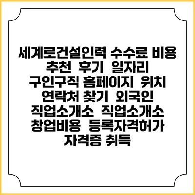 세계로건설인력 수수료 비용 추천 | 후기 | 일자리 구인구직 홈페이지 | 위치 연락처 찾기 | 외국인 직업소개소 | 직업소개소 창업비용 | 등록자격허가 | 자격증 취득
