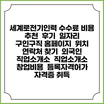 세계로전기인력 수수료 비용 추천 | 후기 | 일자리 구인구직 홈페이지 | 위치 연락처 찾기 | 외국인 직업소개소 | 직업소개소 창업비용 | 등록자격허가 | 자격증 취득